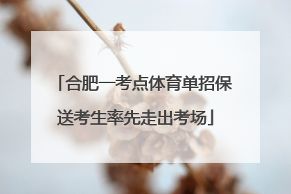 合肥一考点体育单招保送考生率先走出考场
