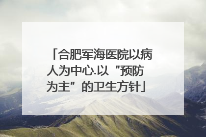 合肥军海医院以病人为中心.以“预防为主”的卫生方针