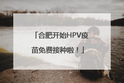 合肥开始HPV疫苗免费接种啦！