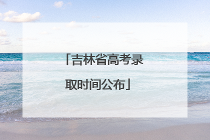 吉林省高考录取时间公布