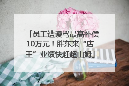 员工遭谩骂最高补偿10万元！胖东来“店王”业绩快赶超山姆