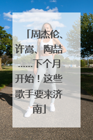 周杰伦、许嵩、陶喆……下个月开始！这些歌手要来济南