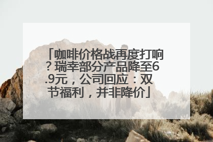 咖啡价格战再度打响？瑞幸部分产品降至6.9元，公司回应：双节福利，并非降价