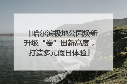 哈尔滨极地公园焕新升级“卷”出新高度，打造多元假日体验