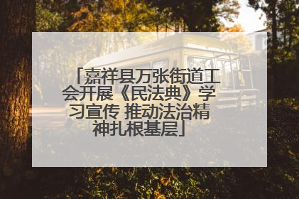 嘉祥县万张街道工会开展《民法典》学习宣传 推动法治精神扎根基层