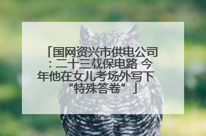 国网资兴市供电公司：二十三载保电路 今年他在女儿考场外写下“特殊答卷”