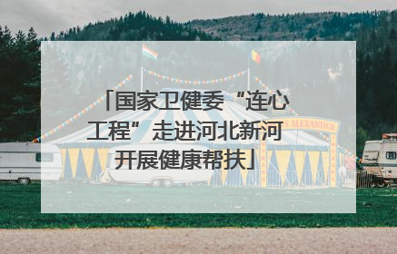 国家卫健委“连心工程”走进河北新河开展健康帮扶