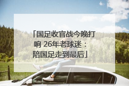 国足收官战今晚打响 26年老球迷：陪国足走到最后