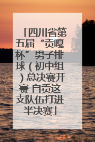 四川省第五届“贡嘎杯”男子排球（初中组）总决赛开赛 自贡这支队伍打进半决赛