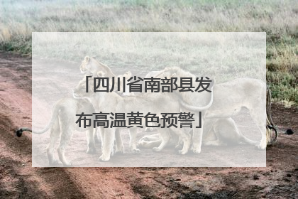 四川省南部县发布高温黄色预警