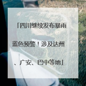 四川继续发布暴雨蓝色预警！涉及达州、广安、巴中等地