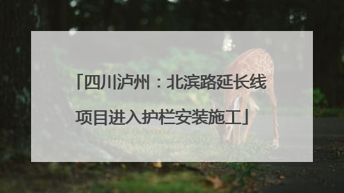 四川泸州：北滨路延长线项目进入护栏安装施工