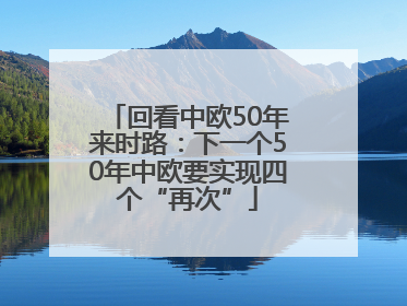 回看中欧50年来时路：下一个50年中欧要实现四个“再次”