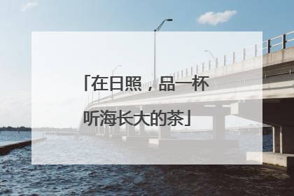 在日照，品一杯听海长大的茶