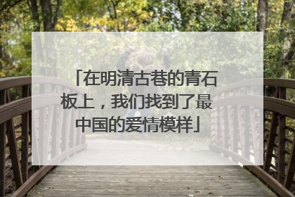 在明清古巷的青石板上，我们找到了最中国的爱情模样