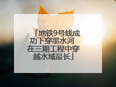 地铁9号线成功下穿墨水河 在三期工程中穿越水域最长