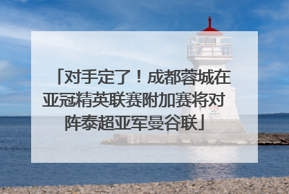 对手定了！成都蓉城在亚冠精英联赛附加赛将对阵泰超亚军曼谷联