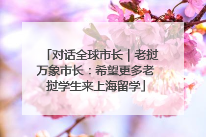 对话全球市长｜老挝万象市长：希望更多老挝学生来上海留学