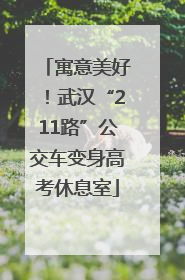 寓意美好！武汉“211路”公交车变身高考休息室