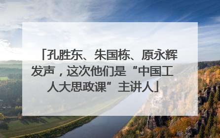 孔胜东、朱国栋、原永辉发声，这次他们是“中国工人大思政课”主讲人