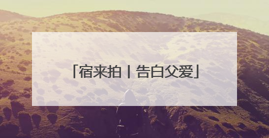宿来拍丨告白父爱