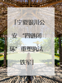 宁夏银川公安 “四链闭环”重塑执法铁军