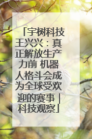 宇树科技王兴兴：真正解放生产力前 机器人格斗会成为全球受欢迎的赛事｜科技观察