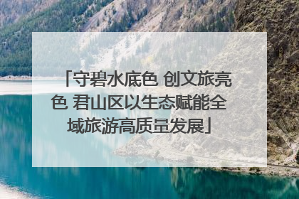守碧水底色 创文旅亮色 君山区以生态赋能全域旅游高质量发展