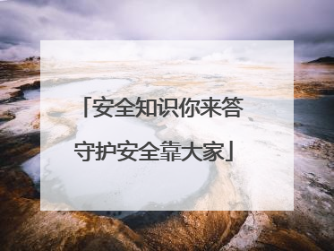 安全知识你来答 守护安全靠大家