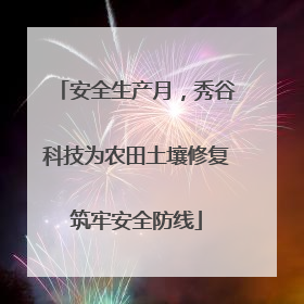 安全生产月，秀谷科技为农田土壤修复筑牢安全防线