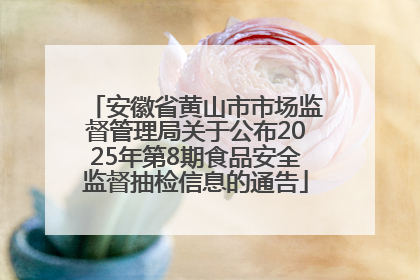 安徽省黄山市市场监督管理局关于公布2025年第8期食品安全监督抽检信息的通告