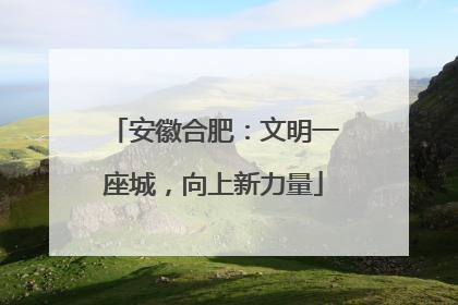 安徽合肥：文明一座城，向上新力量
