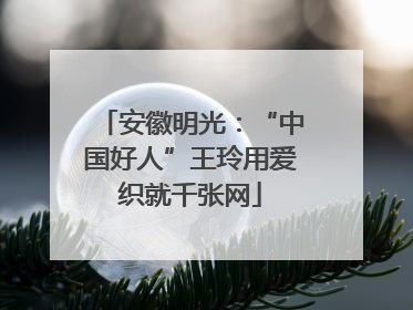 安徽明光：“中国好人”王玲用爱织就千张网