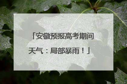 安徽预报高考期间天气：局部暴雨！