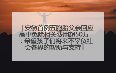 安徽首例五胞胎父亲回应高中免除相关费用超50万：希望孩子们将来不辜负社会各界的帮助与支持