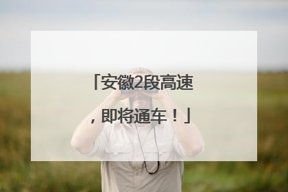 安徽2段高速，即将通车！