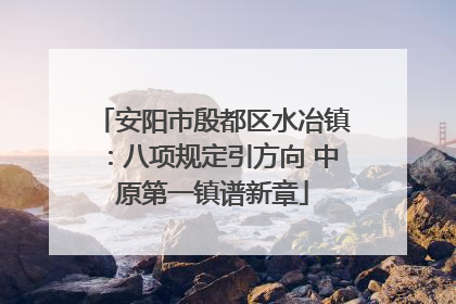 安阳市殷都区水冶镇：八项规定引方向 中原第一镇谱新章