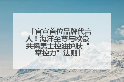 官宣首位品牌代言人！海洋至尊与欧豪共揭男士控油护肤“掌控力”法则