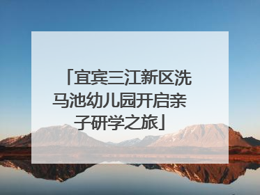 宜宾三江新区洗马池幼儿园开启亲子研学之旅