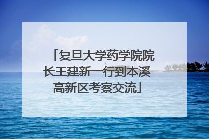 复旦大学药学院院长王建新一行到本溪高新区考察交流