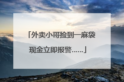 外卖小哥捡到一麻袋现金立即报警……