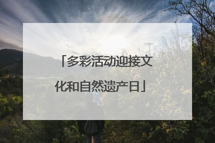 多彩活动迎接文化和自然遗产日
