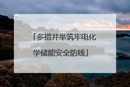 多措并举筑牢电化学储能安全防线