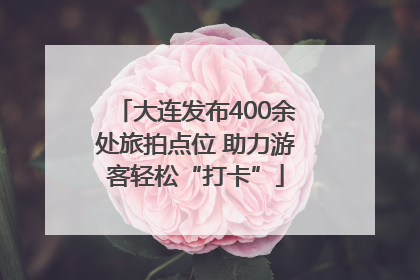 大连发布400余处旅拍点位 助力游客轻松“打卡”