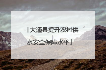 大通县提升农村供水安全保障水平