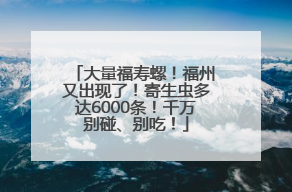 大量福寿螺！福州又出现了！寄生虫多达6000条！千万别碰、别吃！