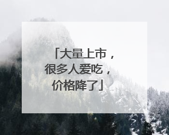 大量上市，很多人爱吃，价格降了