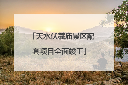 天水伏羲庙景区配套项目全面竣工
