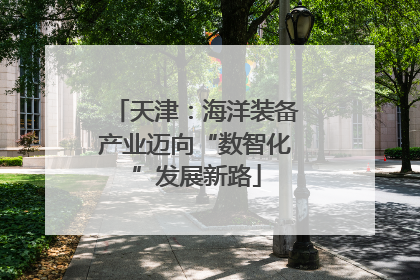 天津：海洋装备产业迈向“数智化”发展新路