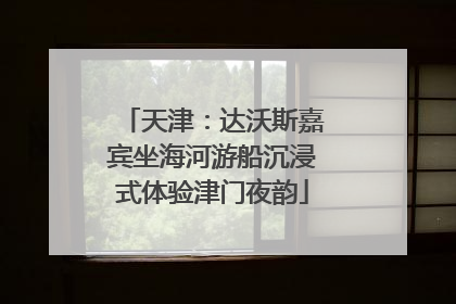 天津：达沃斯嘉宾坐海河游船沉浸式体验津门夜韵
